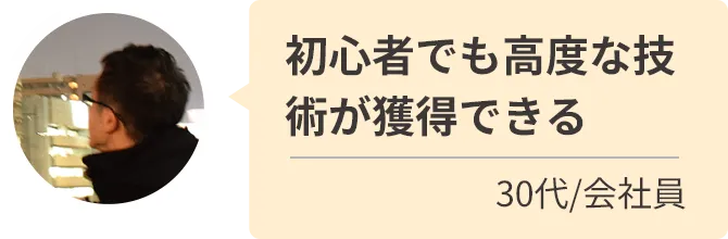 初心者でも高度な技術が獲得できる
30代/会社員