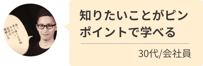 知りたいことがピンポイントで学べる
30代/会社員