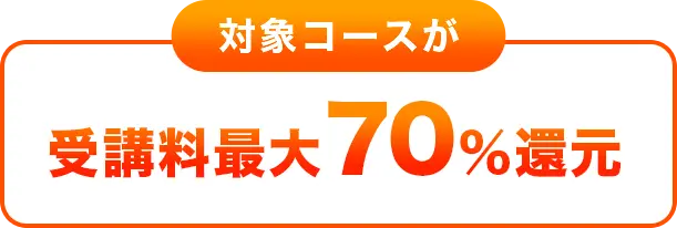 対象コースが
受講料最大70%還元