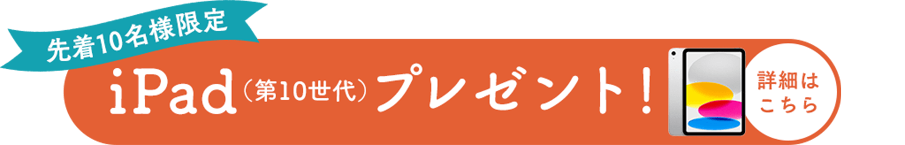 先着10名様限定iPad（第10世代）プレゼント！詳細はこちら